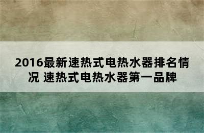 2016最新速热式电热水器排名情况 速热式电热水器第一品牌